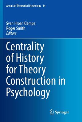 Centrality of History for Theory Construction in Psychology - Klempe, Sven Hroar (Editor), and Smith, Roger, MD (Editor)