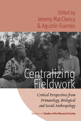 Centralizing Fieldwork: Critical Perspectives from Primatology, Biological and Social Anthropology - MacClancy, Jeremy (Editor), and Fuentes, Agustn (Editor)