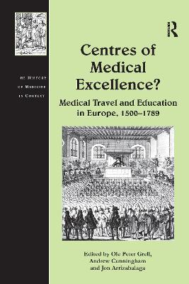 Centres of Medical Excellence?: Medical Travel and Education in Europe, 1500-1789 - Cunningham, Andrew, and Grell, Ole Peter (Editor)