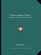 Centro-America, Part 1: Su Presente, Su Pasado Y Porvenir (1879)