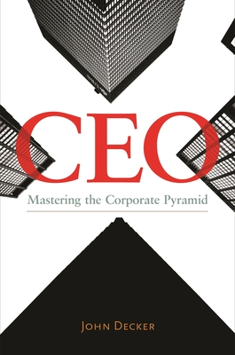 CEO: Mastering the Corporate Pyramid - Decker, John