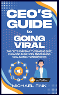 CEO's Guide to Going Viral: The CEO's Roadmap to Creating Buzz, Engaging Audiences, and Turning Viral Moments into Profits