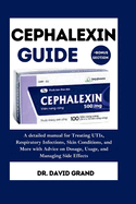 Cephalexin Guide: A detailed manual for Treating UTIs, Respiratory Infections, Skin Conditions, and More with Advice on Dosage, Usage, and Managing Side Effects