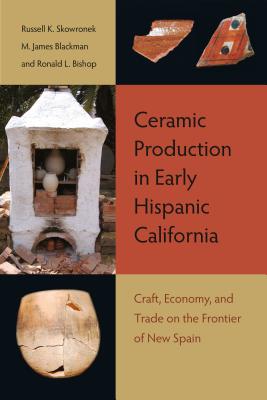 Ceramic Production in Early Hispanic California: Craft, Economy, and Trade on the Frontier of New Spain - Skowronek, Russell K, Prof. (Editor), and Blackman, M James (Editor), and Bishop, Ronald L (Editor)