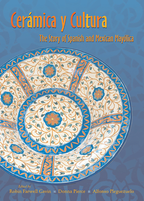 Ceramica Y Cultura: The Story of Spanish and Mexican Mayilica - Gavin, Robin Farwell (Editor), and Pierce, Donna (Editor), and Pleguezuelo, Alfonso (Editor)