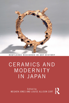 Ceramics and Modernity in Japan - Jones, Meghen (Editor), and Cort, Louise Allison (Editor)