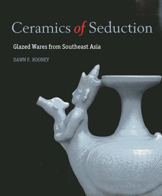 Ceramics of Seduction: Glazed Wares from South East Asia - Capelo, Francisco, and Rooney, Dawn