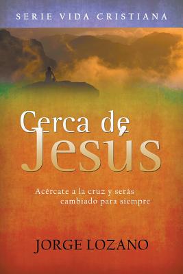 Cerca de Jesus: Acercate a la Cruz y Seras Cambiado Para Siempre - Lozano, Jorge