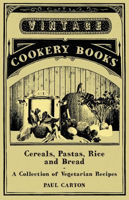 Cereals, Pastas, Rice and Bread - A Collection of Vegetarian Recipes - Carton, Paul