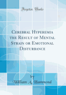 Cerebral Hyperemia the Result of Mental Strain or Emotional Disturbance (Classic Reprint)