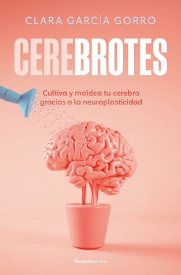 Cerebrotes: Cultiva y moldea tu cerebro gracias a la neuroplasticidad / Brainiac - Garca Gorro, Clara