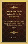 Ceremonial de La Veture Et de La Profession: Dans Les Monasteres de La Congregation de France de L'Ordre de Saint Benoit (1897)