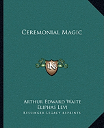 Ceremonial Magic - Waite, Arthur Edward, Professor, and Levi, Eliphas