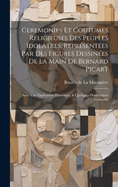 Ceremonies Et Coutumes Religieuses Des Peuples Idolatres, Reprsentes Par Des Figures Dessines De La Main De Bernard Picart: Avec Une Explication Historique, & Quelques Dissertations Curieuses