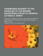 Ceremonies Incident to the Unveiling of the Bronze Equestrian Statue of General Ulysses S. Grant: Erected in Fairmount Park (Classic Reprint)