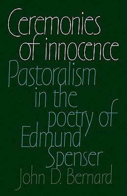 Ceremonies of Innocence: Pastoralism in the Poetry of Edmund Spenser - Bernard, John D