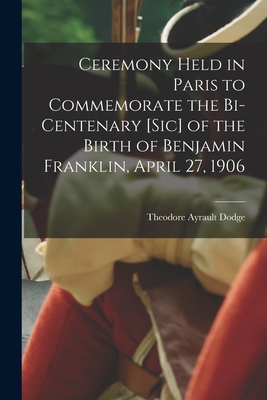 Ceremony Held in Paris to Commemorate the Bi-centenary [sic] of the Birth of Benjamin Franklin, April 27, 1906 - Dodge, Theodore Ayrault 1842-1909