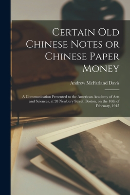 Certain Old Chinese Notes or Chinese Paper Money: a Communication Presented to the American Academy of Arts and Sciences, at 28 Newbury Street, Boston, on the 10th of February, 1915 - Davis, Andrew McFarland