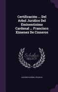 Certificacion ... del Arbol Juridico del Eminentisimo Cardenal ... Francisco Ximenez de Cisneros