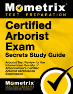 Certified Arborist Exam Secrets Study Guide: Arborist Test Review for the International Society of Arboriculture's Certified Arborist Certification Examination