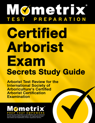 Certified Arborist Exam Secrets Study Guide: Arborist Test Review for the International Society of Arboriculture's Certified Arborist Certification Examination - Mometrix Arborist Certification Test Team (Editor)