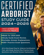 Certified Arborist Study Guide 2024-2025: All in One Exam Prep for Arborist Certification Test, with Study Section Plus Practice Exam Questions and Detailed Answer Explanations.
