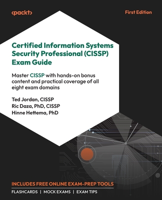 Certified Information Systems Security Professional (CISSP) Exam Guide: Master CISSP with hands-on bonus content and practical coverage of all eight exam domains - Jordan, Ted, and Daza, Ric, and Hettema, Hinne