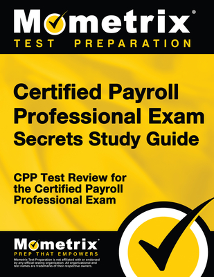 Certified Payroll Professional Exam Secrets Study Guide: Cpp Test Review for the Certified Payroll Professional Exam - Mometrix Payroll Certification Test Team (Editor)