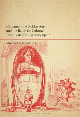 Cervantes, the Golden Age, and the Battle for Cultural Identity in 20th-Century Spain - Laguna, Ana Mara G