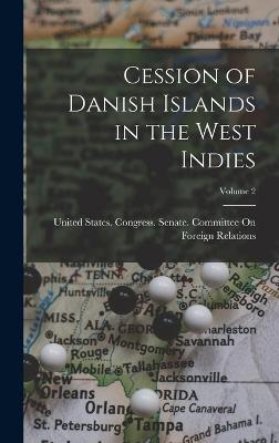 Cession of Danish Islands in the West Indies; Volume 2 - United States Congress Senate Comm (Creator)