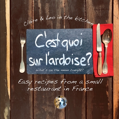 C'est quoi sur l'ardoise?: What's on the menu tonight? Easy recipes from a small restaurant in France - Tritschler, Claire