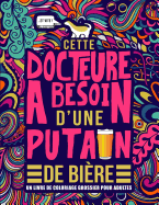 Cette docteure a besoin d'une putain de bire: Un livre de coloriage grossier pour adultes: Un livre anti-stress vulgaire pour docteures avec des gros mots