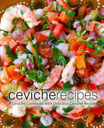 Ceviche Recipes: A Ceviche Cookbook with Delicious Ceviche Recipes