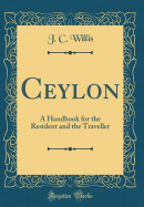 Ceylon: A Handbook for the Resident and the Traveller (Classic Reprint)