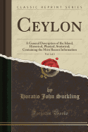 Ceylon, Vol. 1 of 2: A General Description of the Island, Historical, Physical, Statistical; Containing the Most Recent Information (Classic Reprint)