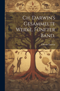 Ch. Darwin's gesammelte Werke. Fnfter Band.