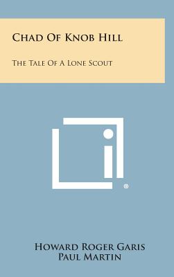Chad of Knob Hill: The Tale of a Lone Scout - Garis, Howard Roger