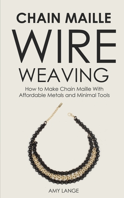 Chain Maille Wire Weaving: How to Make Chain Maille With Affordable Metals and Minimal Tools - Lange, Amy