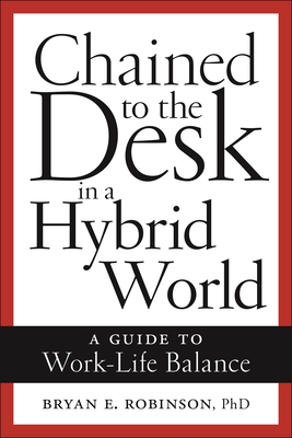 Chained to the Desk in a Hybrid World: A Guide to Work-Life Balance - Robinson, Bryan E
