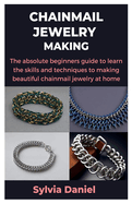 Chainmail Jewelry Making: The absolute beginners guide to learn the skills and techniques to making beautiful chainmail jewelry at home
