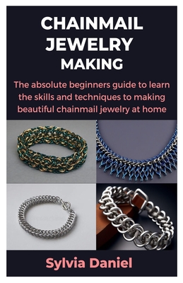 Chainmail Jewelry Making: The absolute beginners guide to learn the skills and techniques to making beautiful chainmail jewelry at home - Daniel, Sylvia