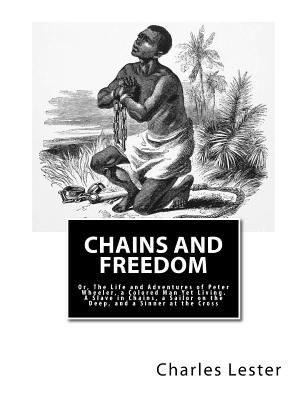 Chains and Freedom: Or, The Life and Adventures of Peter Wheeler, a Colored Man Yet Living. A Slave in Chains, a Sailor on the Deep, and a Sinner at the Cross - Wheeler, Peter, and Lester, Charles Edwards