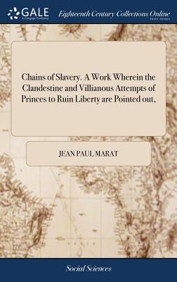 Chains of Slavery. A Work Wherein the Clandestine and Villianous Attempts of Princes to Ruin Liberty are Pointed out, - Marat, Jean Paul