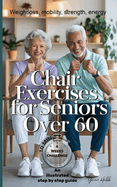 Chair Exercises for Seniors Over 60: A Step-by-Step Illustrated Guide to Chair Exercises for Seniors - Just 10 Minutes a Day for Strength, Posture, and Pain-Free Daily Activities