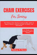Chair Exercises for Seniors: The Ultimate Chair Workouts Guide for Older Adults to Improve Balance, Enhance Strength, Flexibility, and Joint Health