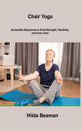 Chair Yoga: Accessible Sequences to Build Strength, Flexibility, and Inner Calm