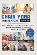 Chair Yoga For Seniors Over 60: Quick 10-Minute Chair Exercises for Seniors - Regain Independence by Increasing Mobility & Flexibility (2-Week Workout Plan)