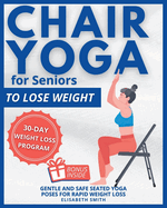 Chair Yoga for Seniors - To Lose Weight: The Illustrated Guide to Effortless Fitness. Gentle and Safe Seated Yoga Poses for Rapid Weight Loss for The Golden Years in Just a Few Minutes a Day.