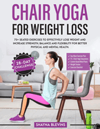 Chair Yoga for Weight Loss: 75+ Seated Exercises to Effectively Lose Weight and Increase Strength, Balance and Flexibility for Better Physical and Mental Health