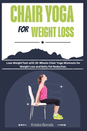 Chair Yoga For Weight Loss: Lose Weight Fast with 10-Minute Chair Yoga Workouts for Weight Loss and Belly Fat Reduction